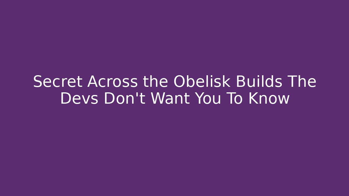 Secret Across the Obelisk Builds The Devs Don't Want You To Know