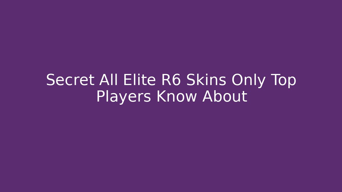 Secret All Elite R6 Skins Only Top Players Know About