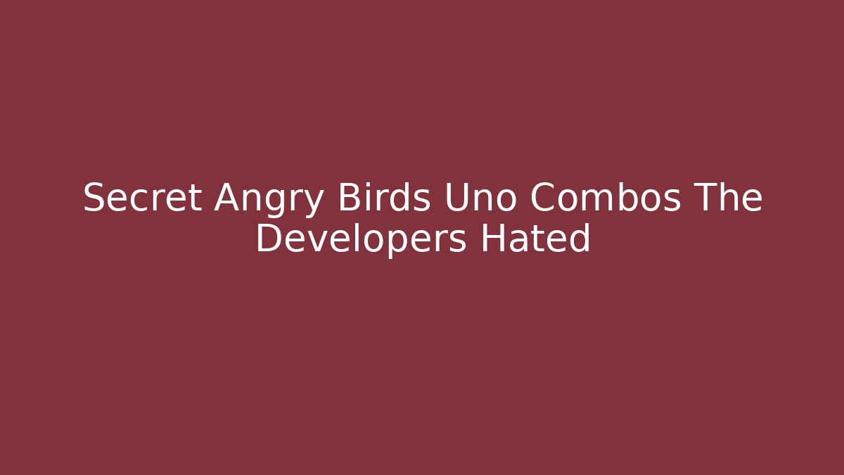 Secret Angry Birds Uno Combos The Developers Hated
