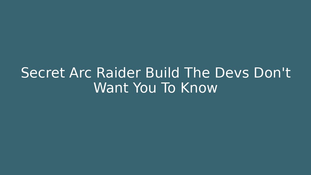 Secret Arc Raider Build The Devs Don't Want You To Know