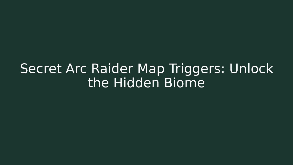 Secret Arc Raider Map Triggers: Unlock the Hidden Biome