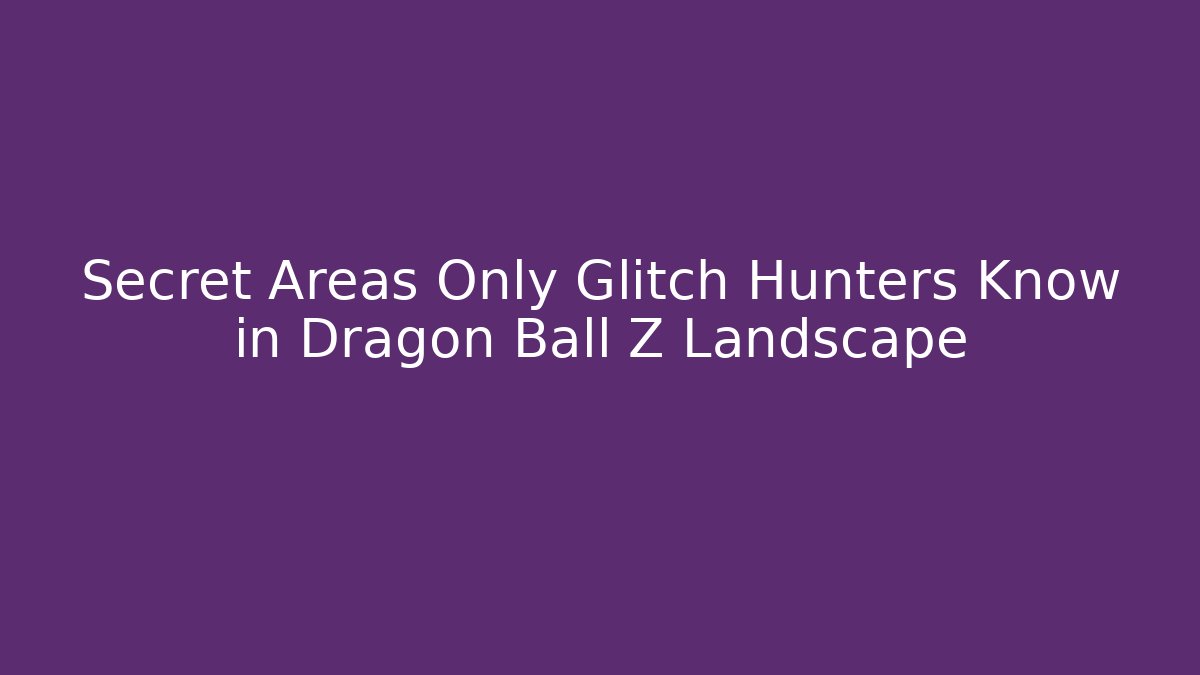 Secret Areas Only Glitch Hunters Know in Dragon Ball Z Landscape