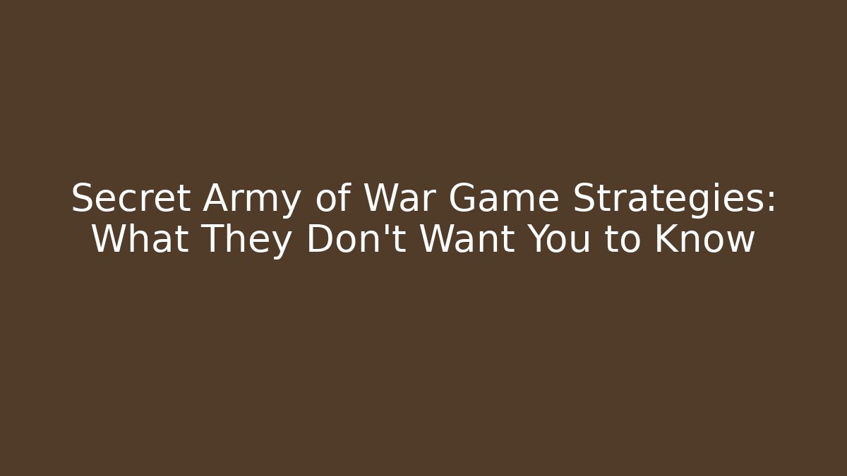 Secret Army of War Game Strategies: What They Don’t Want You to Know