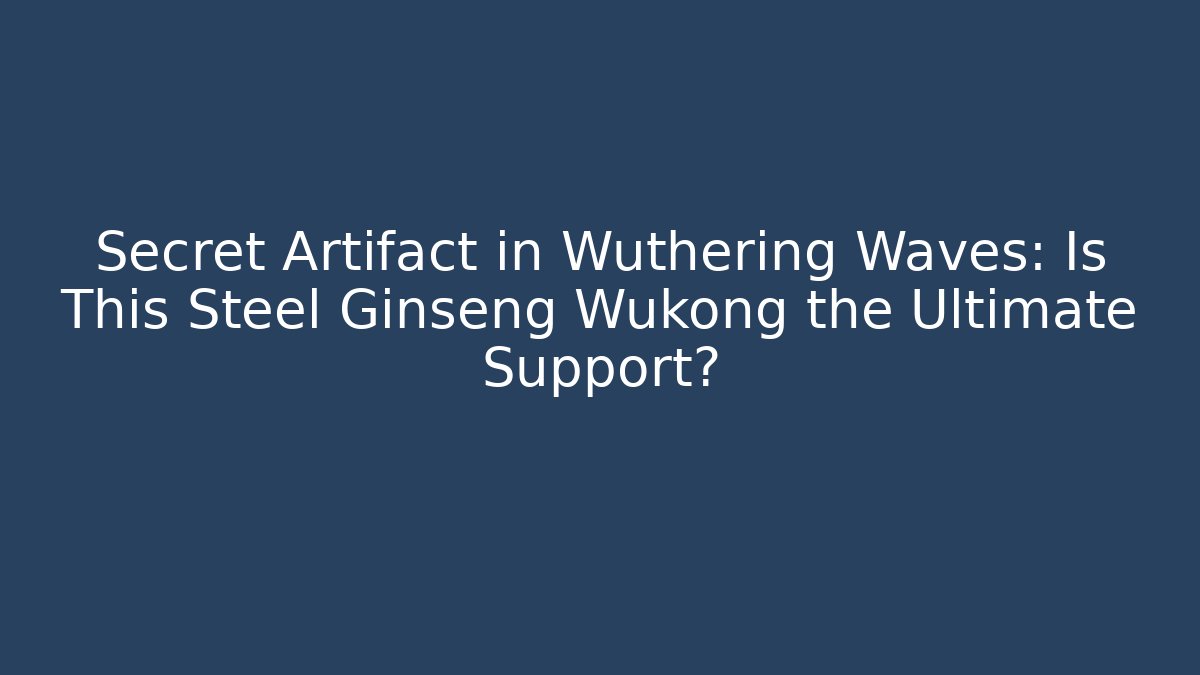 Secret Artifact in Wuthering Waves: Is This Steel Ginseng Wukong the Ultimate Support?