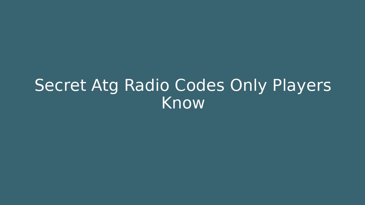 Secret Atg Radio Codes Only Players Know