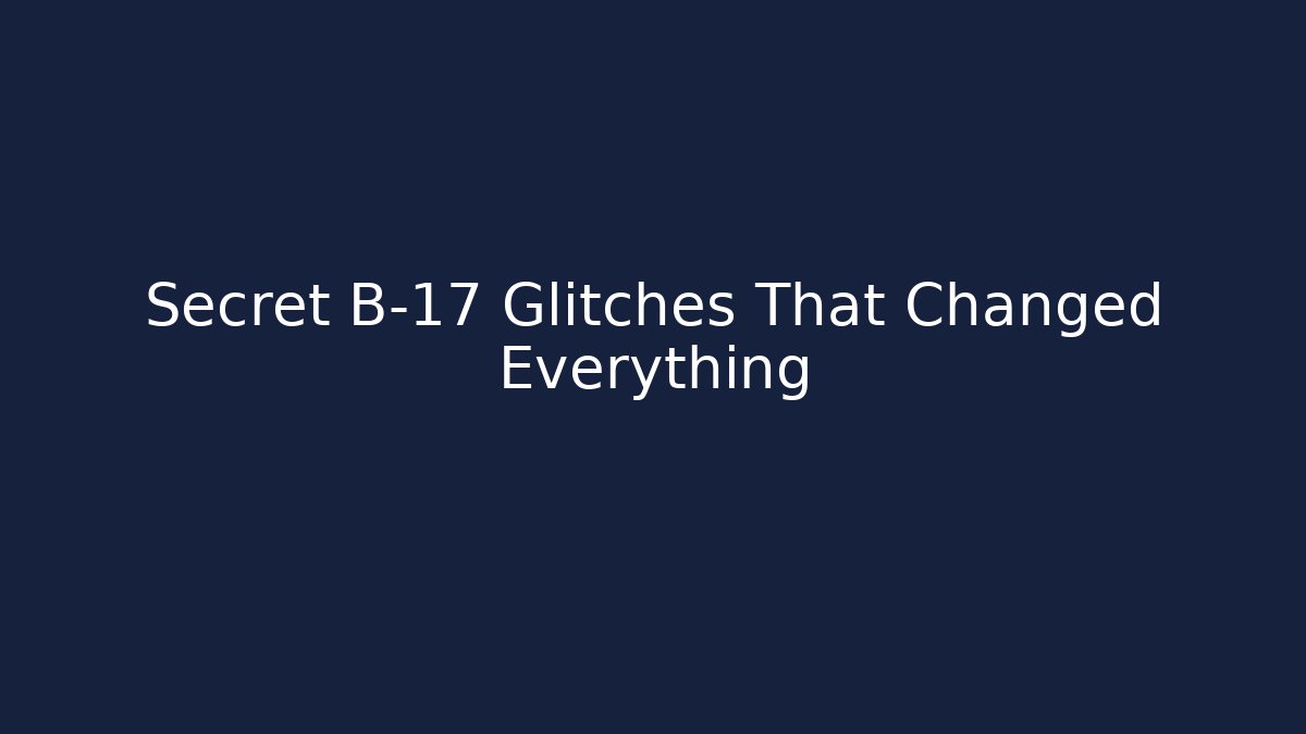 Secret B-17 Glitches That Changed Everything