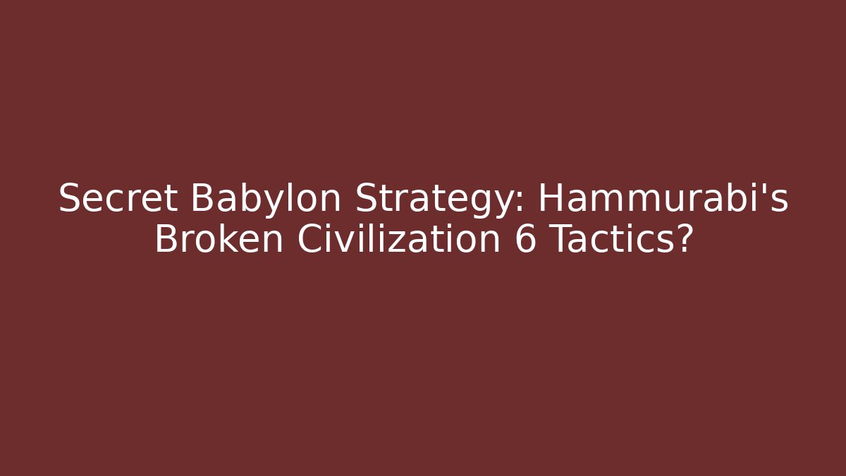 Secret Babylon Strategy: Hammurabi's Broken Civilization 6 Tactics?