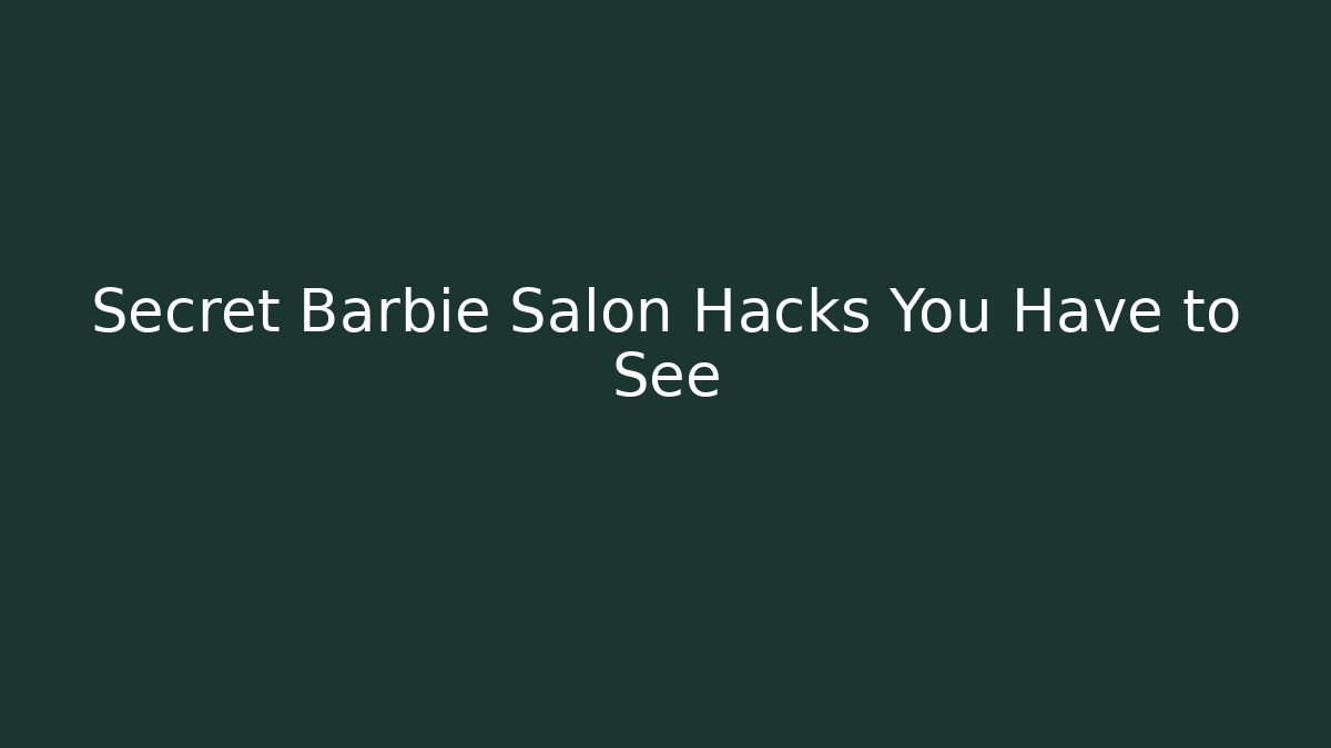 Secret Barbie Salon Hacks You Have to See