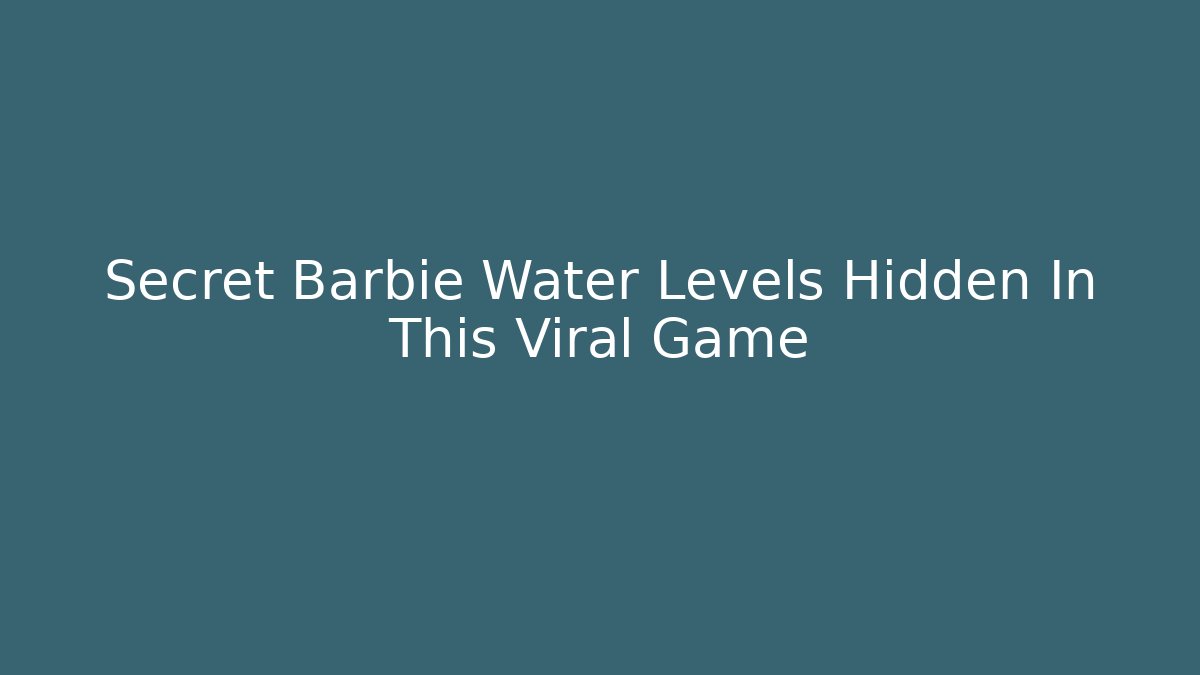 Secret Barbie Water Levels Hidden In This Viral Game