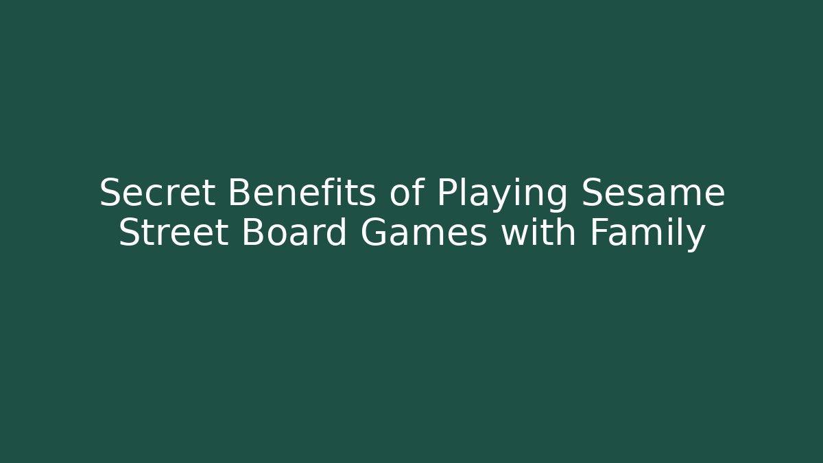 Secret Benefits of Playing Sesame Street Board Games with Family