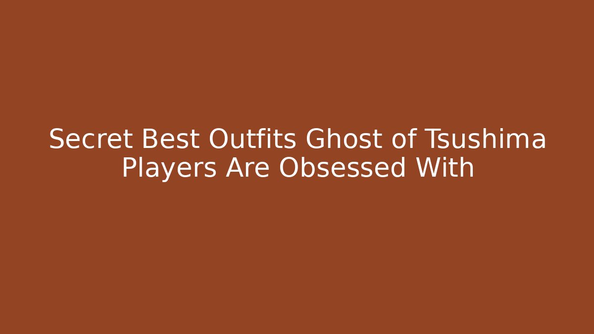 Secret Best Outfits Ghost of Tsushima Players Are Obsessed With