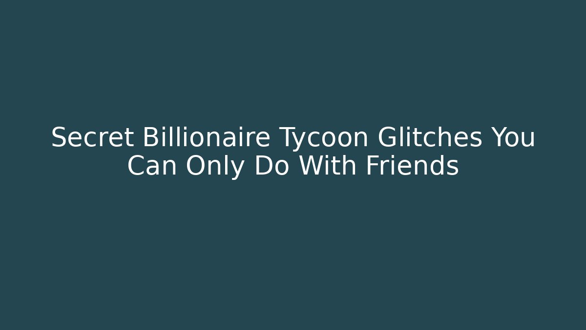 Secret Billionaire Tycoon Glitches You Can Only Do With Friends