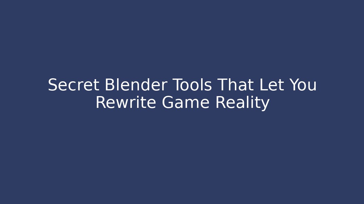 Secret Blender Tools That Let You Rewrite Game Reality