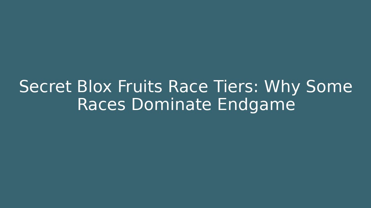 Secret Blox Fruits Race Tiers: Why Some Races Dominate Endgame