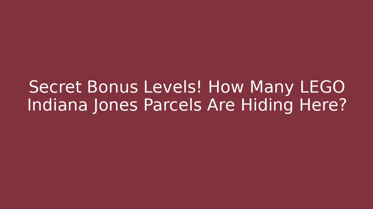 Secret Bonus Levels! How Many LEGO Indiana Jones Parcels Are Hiding Here?