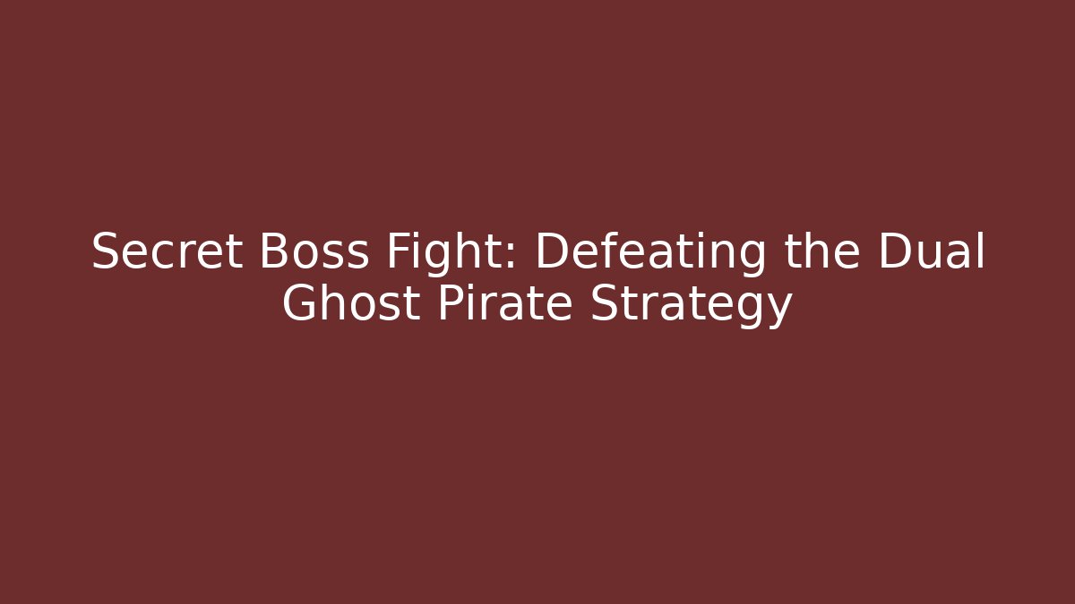 Secret Boss Fight: Defeating the Dual Ghost Pirate Strategy