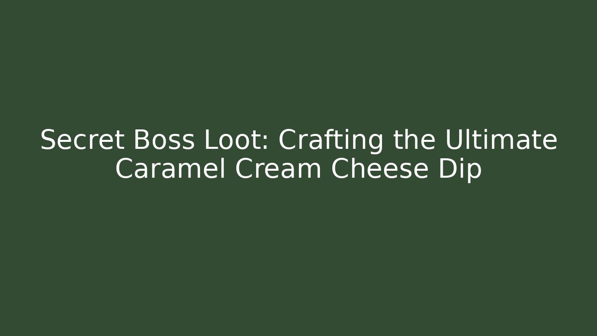 Secret Boss Loot: Crafting the Ultimate Caramel Cream Cheese Dip