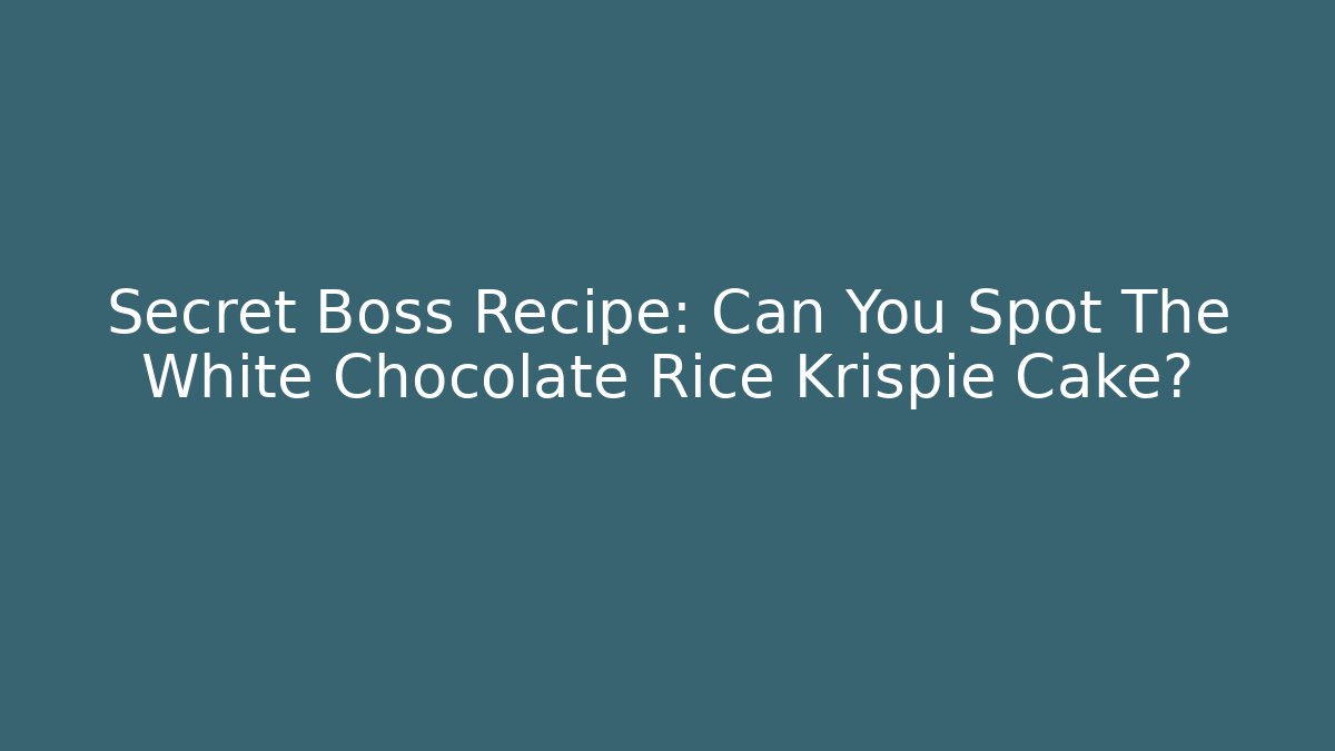 Secret Boss Recipe: Can You Spot The White Chocolate Rice Krispie Cake?