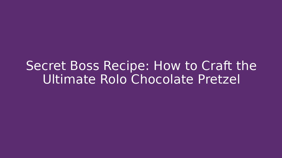 Secret Boss Recipe: How to Craft the Ultimate Rolo Chocolate Pretzel