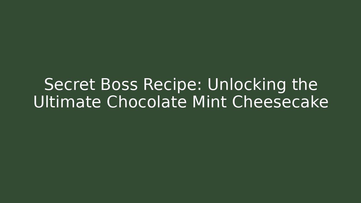 Secret Boss Recipe: Unlocking the Ultimate Chocolate Mint Cheesecake
