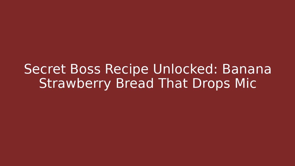 Secret Boss Recipe Unlocked: Banana Strawberry Bread That Drops Mic