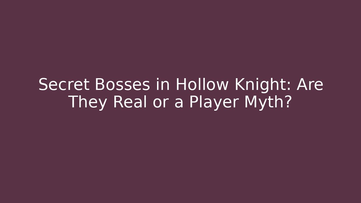 Secret Bosses in Hollow Knight: Are They Real or a Player Myth?