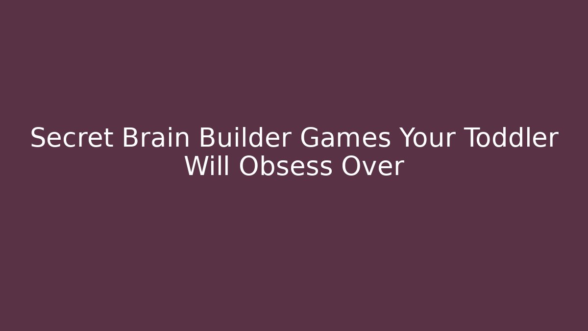 Secret Brain Builder Games Your Toddler Will Obsess Over