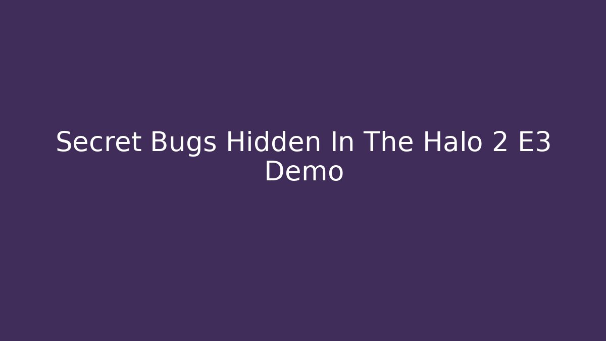 Secret Bugs Hidden In The Halo 2 E3 Demo