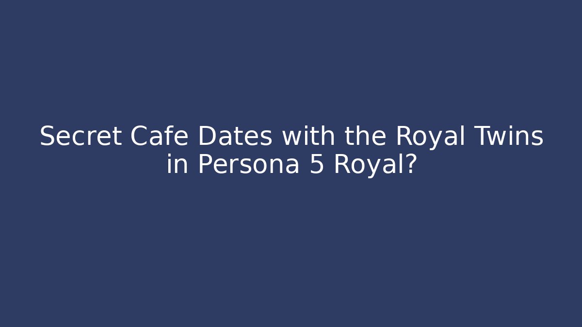 Secret Cafe Dates with the Royal Twins in Persona 5 Royal?