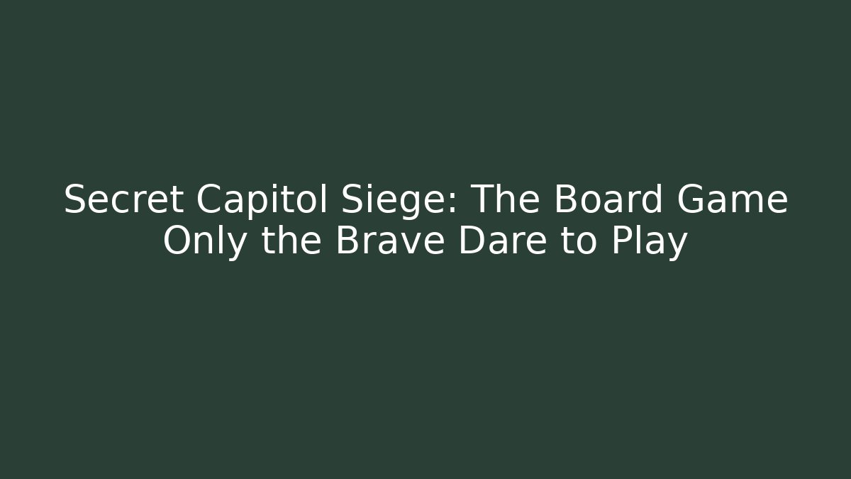 Secret Capitol Siege: The Board Game Only the Brave Dare to Play