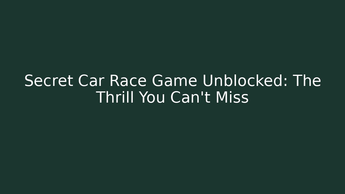 Secret Car Race Game Unblocked: The Thrill You Can't Miss