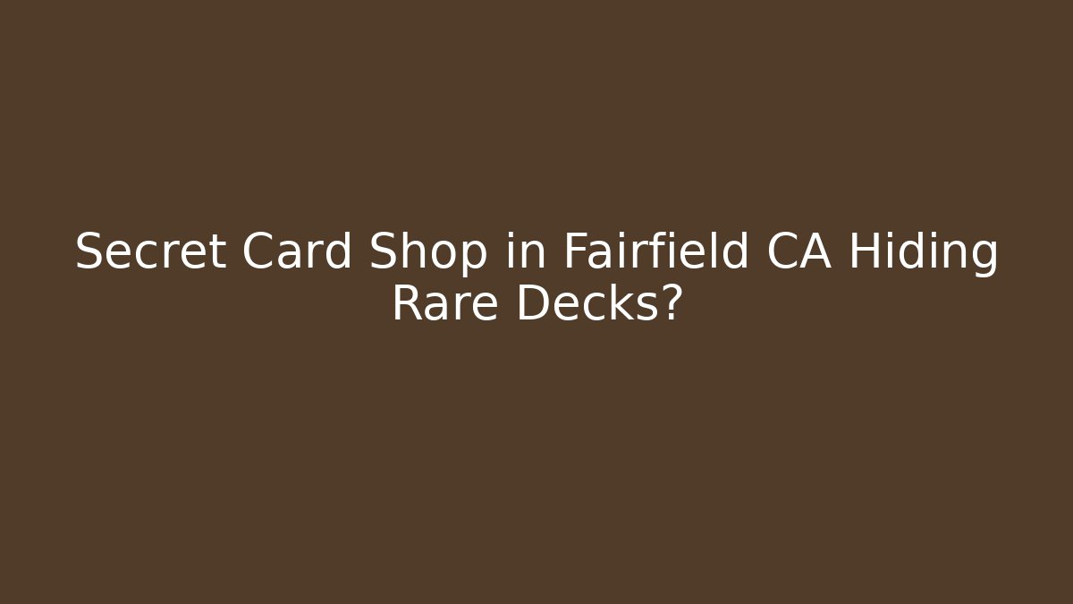 Secret Card Shop in Fairfield CA Hiding Rare Decks?