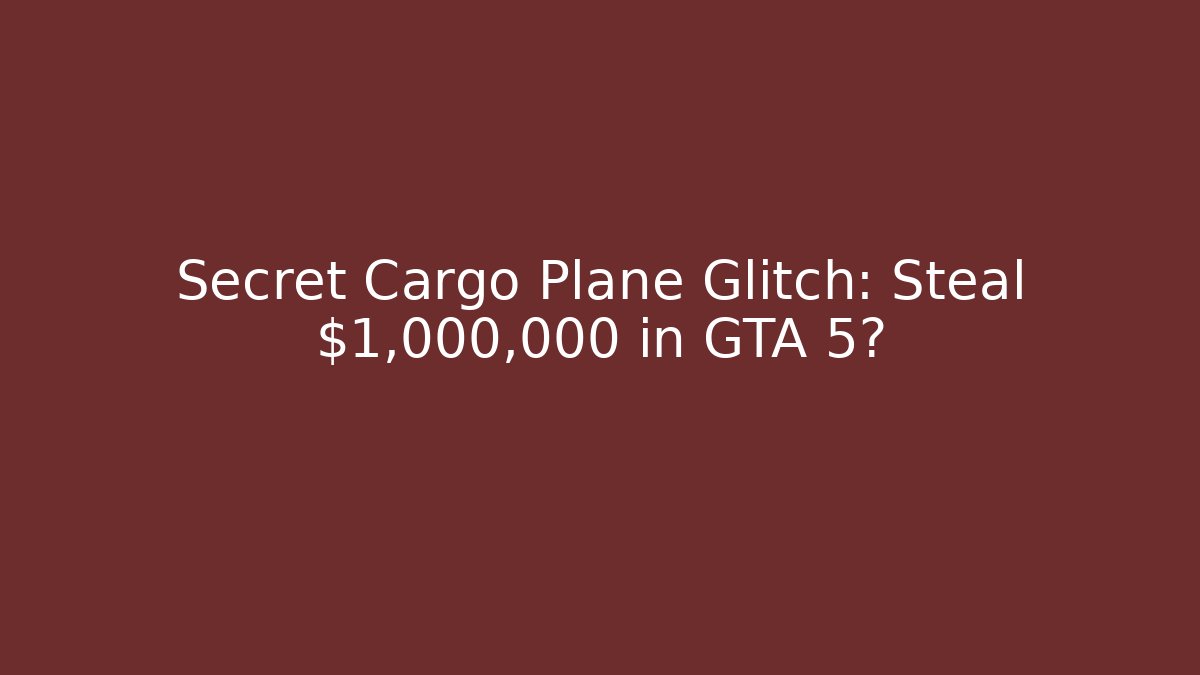 Secret Cargo Plane Glitch: Steal $1,000,000 in GTA 5?