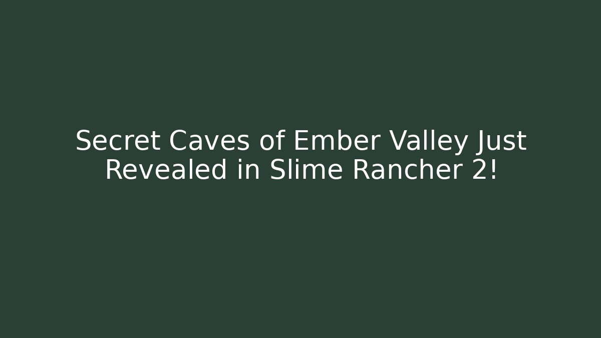 Secret Caves of Ember Valley Just Revealed in Slime Rancher 2!
