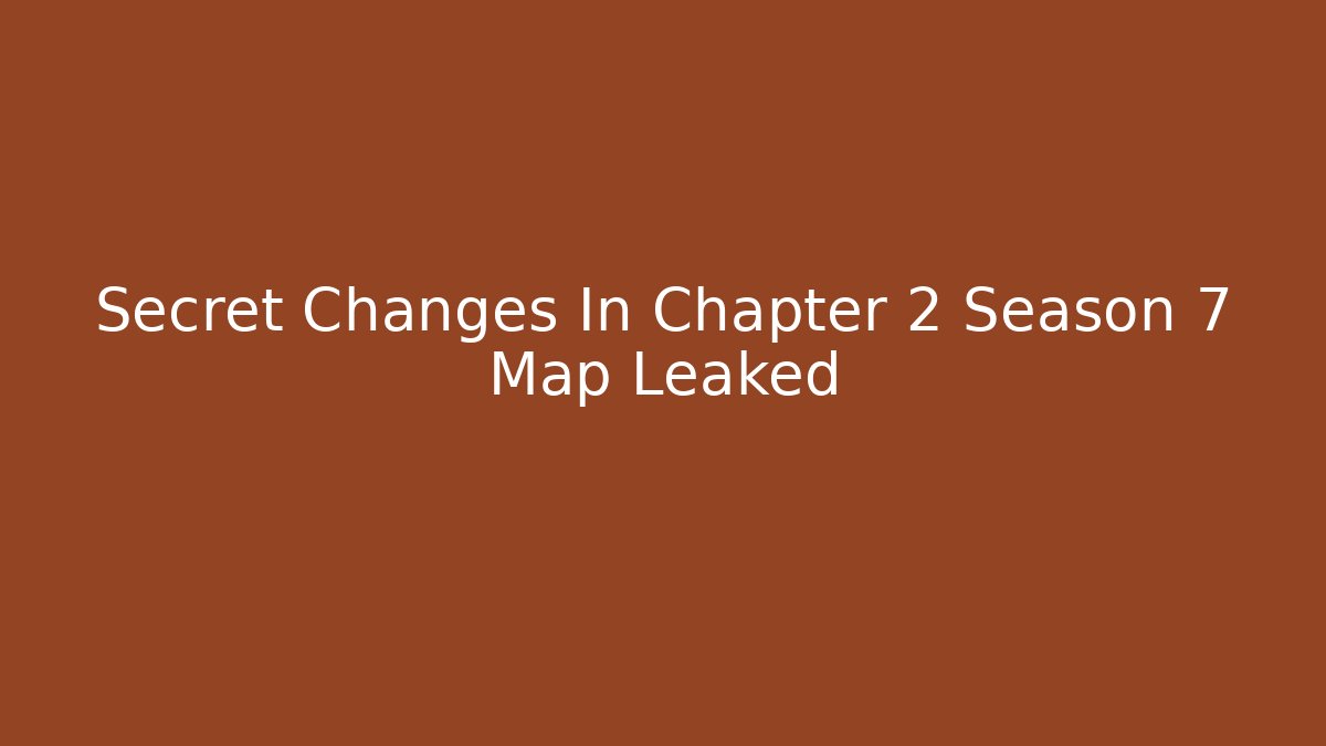 Secret Changes In Chapter 2 Season 7 Map Leaked