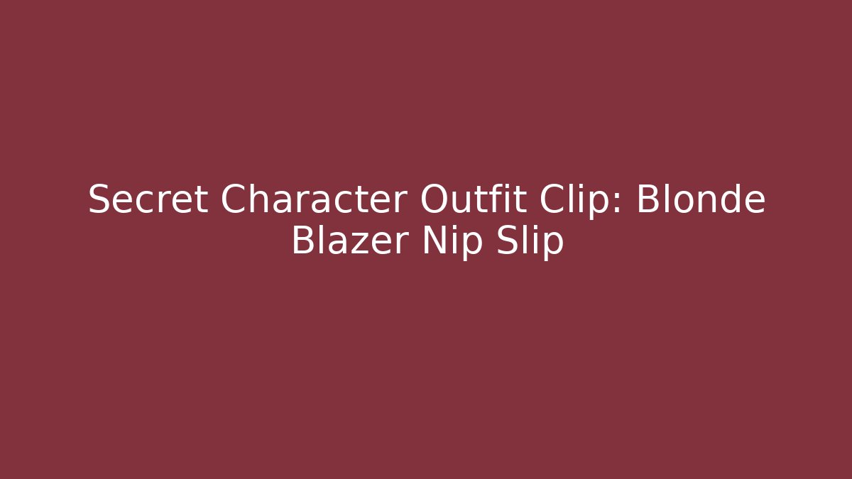 Secret Character Outfit Clip: Blonde Blazer Nip Slip