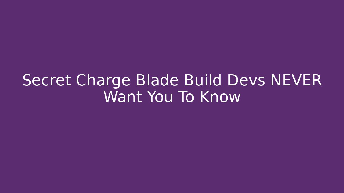 Secret Charge Blade Build Devs NEVER Want You To Know