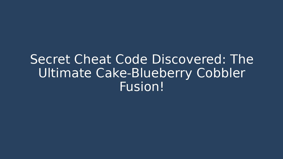 Secret Cheat Code Discovered: The Ultimate Cake-Blueberry Cobbler Fusion!