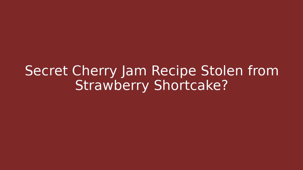 Secret Cherry Jam Recipe Stolen from Strawberry Shortcake?