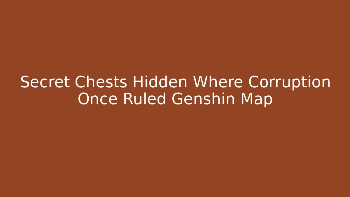 Secret Chests Hidden Where Corruption Once Ruled Genshin Map