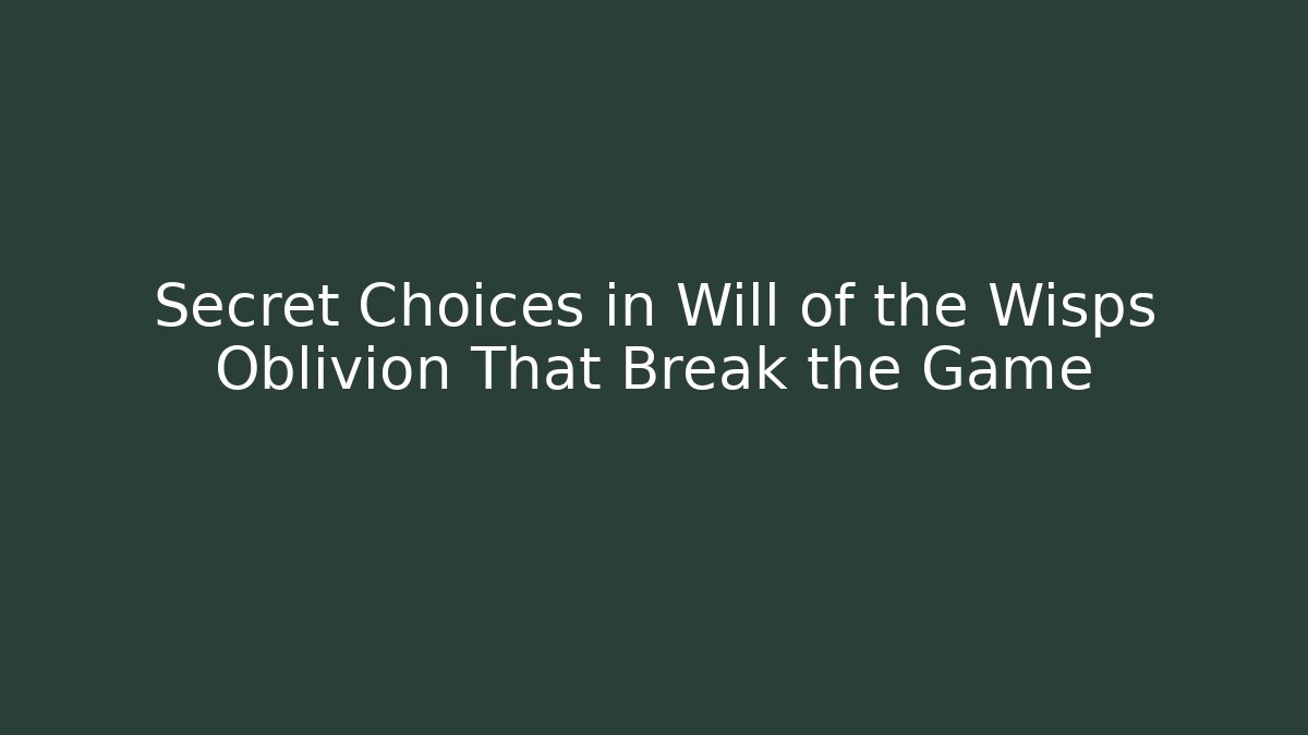 Secret Choices in Will of the Wisps Oblivion That Break the Game