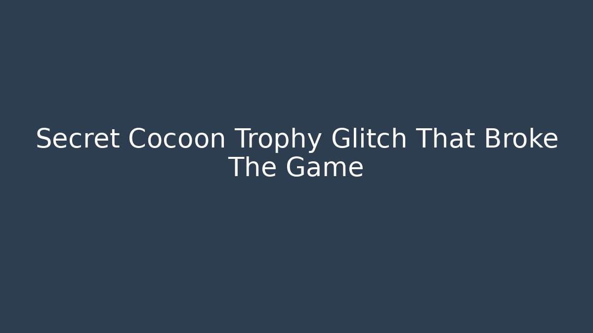 Secret Cocoon Trophy Glitch That Broke The Game
