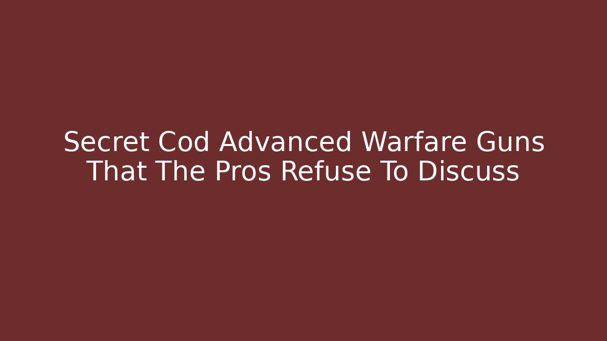 Secret Cod Advanced Warfare Guns That The Pros Refuse To Discuss