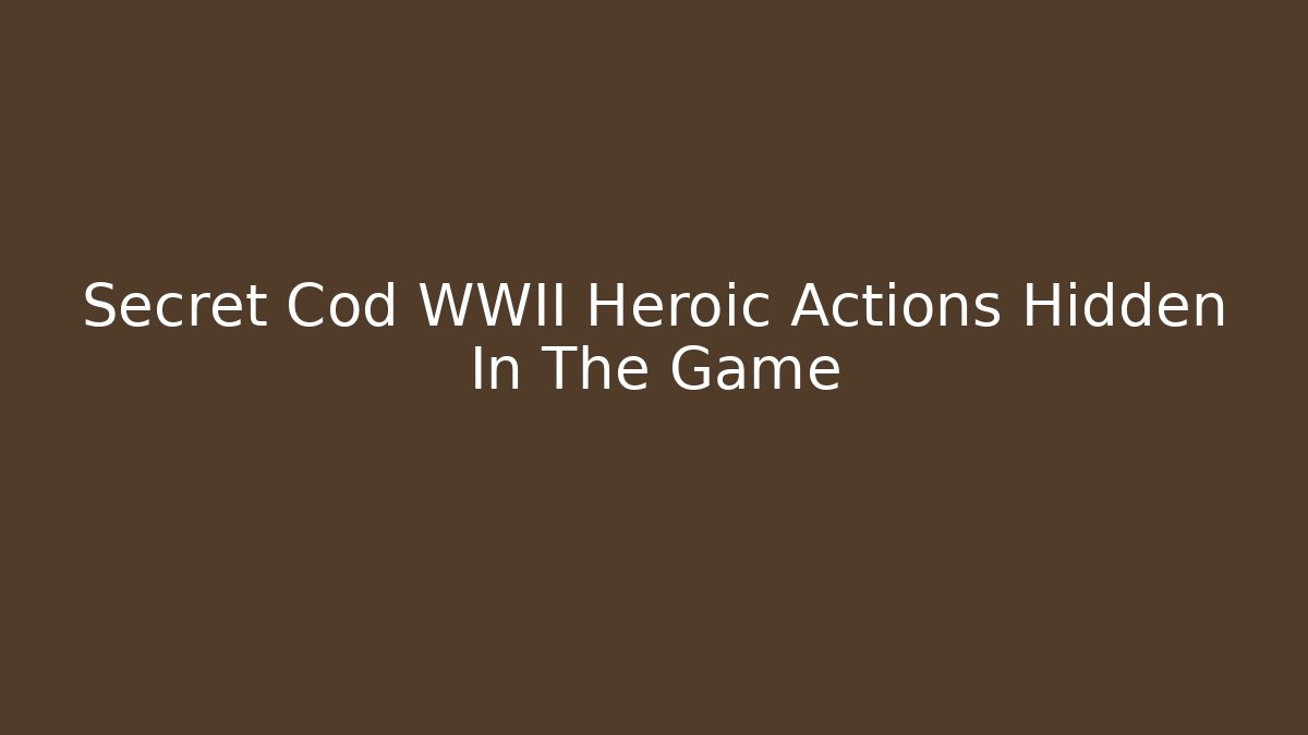 Secret Cod WWII Heroic Actions Hidden In The Game