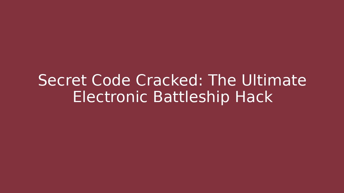 Secret Code Cracked: The Ultimate Electronic Battleship Hack