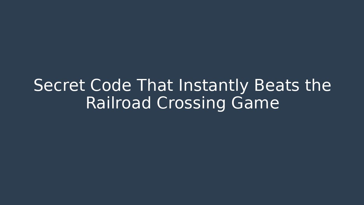 Secret Code That Instantly Beats the Railroad Crossing Game