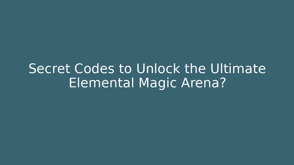 Secret Codes to Unlock the Ultimate Elemental Magic Arena?
