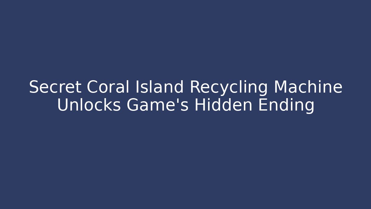 Secret Coral Island Recycling Machine Unlocks Game's Hidden Ending