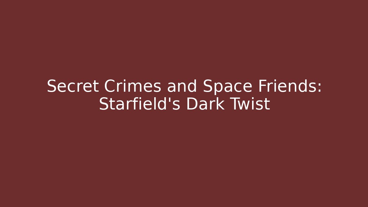 Secret Crimes and Space Friends: Starfield's Dark Twist