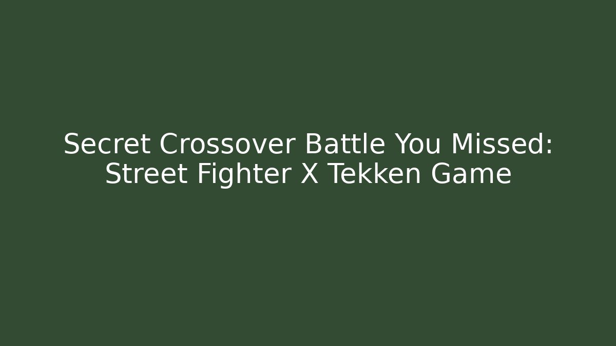 Secret Crossover Battle You Missed: Street Fighter X Tekken Game